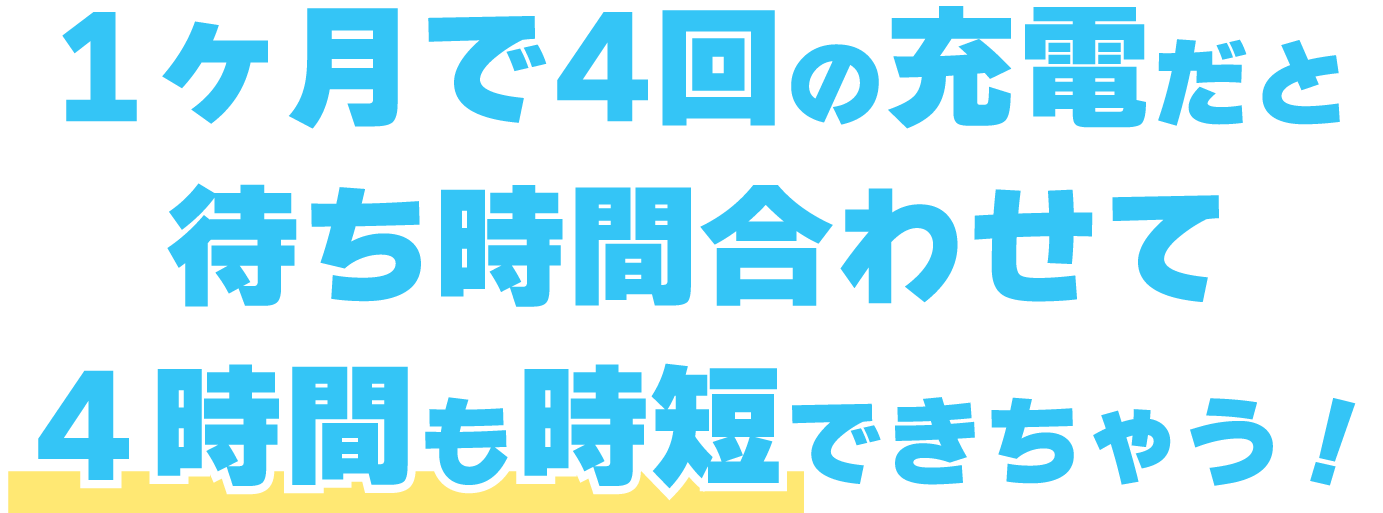 1ヶ月で4回の充電だと待ち時間合わせて４時間も時短できちゃう！