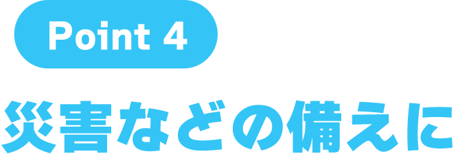 point4: 災害などの備えに